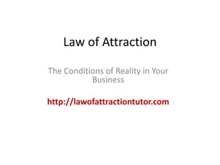 Law of Attraction The Conditions of Reality in Your Business http://lawofattractiontutor.com 