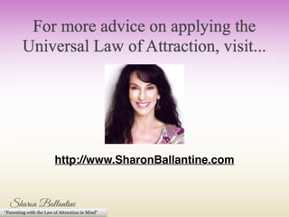 http://www.SharonBallantine.com 
“Parenting with the Law of Attraction in Mind” 
