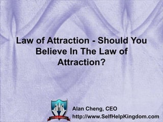 Law of Attraction - Should You
Believe In The Law of
Attraction?
Alan Cheng, CEO
http://www.SelfHelpKingdom.com
 