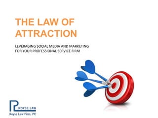 THE LAW OF
ATTRACTION
LEVERAGING SOCIAL MEDIA AND MARKETING
FOR YOUR PROFESSIONAL SERVICE FIRM
 