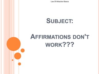 Law Of Attraction Basics  Subject:Affirmations don't work??? 