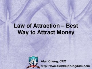 Law of Attraction – Best
Way to Attract Money
Alan Cheng, CEO
http://www.SelfHelpKingdom.com
 