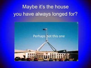 Maybe it’s the house
you have always longed for?



        Perhaps not this one
 