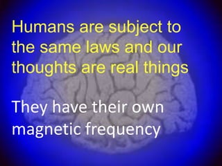 Humans are subject to
the same laws and our
thoughts are real things

They have their own
magnetic frequency
 