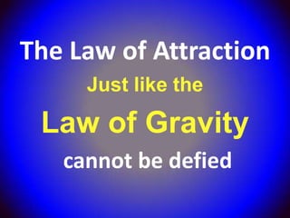 The Law of Attraction
     Just like the

 Law of Gravity
   cannot be defied
 