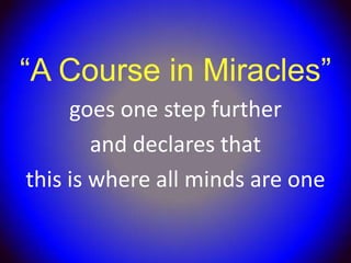 “A Course in Miracles”
     goes one step further
        and declares that
this is where all minds are one
 