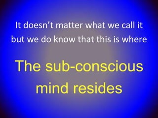 It doesn’t matter what we call it
but we do know that this is where

The sub-conscious
  mind resides
 
