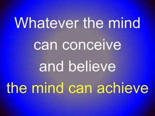 Whatever the mind
    can conceive
     and believe
the mind can achieve
 