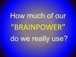 How much of our
“BRAINPOWER”
do we really use?
 