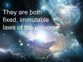 They are both
fixed, immutable
laws of the universe
 