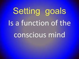 Setting goals
Is a function of the
  conscious mind
 