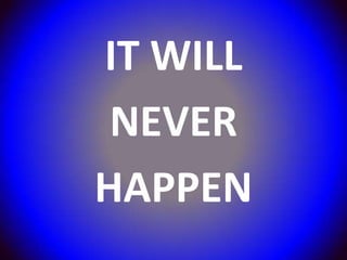 IT WILL
 NEVER
HAPPEN
 