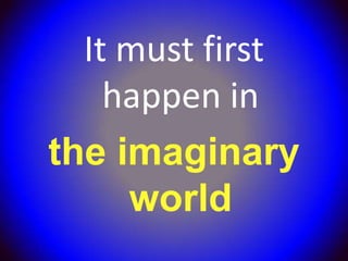 It must first
    happen in
the imaginary
     world
 