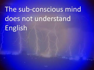 The sub-conscious mind
does not understand
English
 