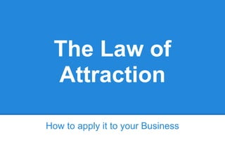 The Law of
 Attraction

How to apply it to your Business
 