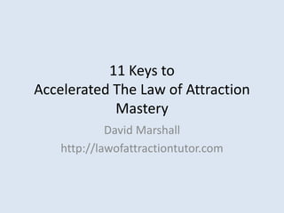 11 Keys toAccelerated The Law of AttractionMastery David Marshall http://lawofattractiontutor.com 