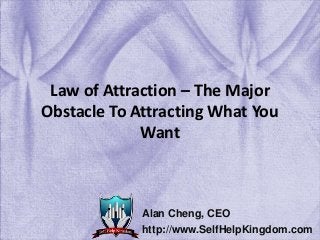 Law of Attraction – The Major
Obstacle To Attracting What You
Want
Alan Cheng, CEO
http://www.SelfHelpKingdom.com
 