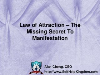 Law of Attraction – The
Missing Secret To
Manifestation
Alan Cheng, CEO
http://www.SelfHelpKingdom.com
 