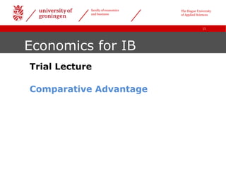 |1
faculty of economics
and business
Economics for IB
Trial Lecture
Comparative Advantage
The Hague University
of Applied Sciences
 
