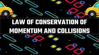 LAW OF CONSERVATION OF
MOMENTUM AND COLLISIONS
 