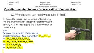 Questions related to law of conservation of momentum
Q3.Why does the gun recoil when bullet is fired?
Date- 06/12/2022 Sub...