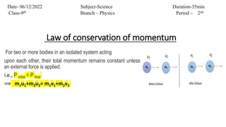 Law of conservation of momentum
For two or more bodies in an isolated system acting
upon each other, their total momentum ...