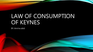 LAW OF CONSUMPTION
OF KEYNES
BY: Amrina abid
 