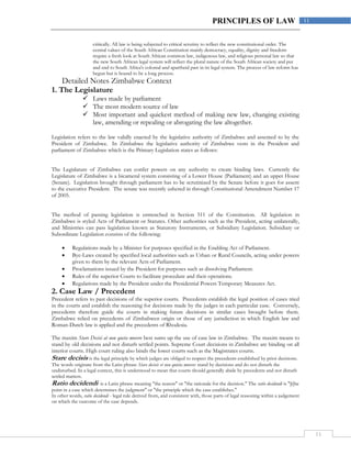 11
11PRINCIPLES OF LAW
critically. All law is being subjected to critical scrutiny to reflect the new constitutional order. The
central values of the South African Constitution mainly democracy, equality, dignity and freedom
require a fresh look at South African common law, indigenous law, and religious personal law so that
the new South African legal system will reflect the plural nature of the South African society and put
and end to South Africa's colonial and apartheid past in its legal system. The process of law reform has
begun but is bound to be a long process.
Detailed Notes Zimbabwe Context
1. The Legislature
 Laws made by parliament
 The most modern source of law
 Most important and quickest method of making new law, changing existing
law, amending or repealing or abrogating the law altogether.
Legislation refers to the law validly enacted by the legislative authority of Zimbabwe and assented to by the
President of Zimbabwe. In Zimbabwe the legislative authority of Zimbabwe vests in the President and
parliament of Zimbabwe which is the Primary Legislation states as follows:
The Legislature of Zimbabwe can confer powers on any authority to create binding laws. Currently the
Legislature of Zimbabwe is a bicameral system consisting of a Lower House (Parliament) and an upper House
(Senate). Legislation brought through parliament has to be scrutinized by the Senate before it goes for assent
to the executive President. The senate was recently ushered in through Constitutional Amendment Number 17
of 2005.
The method of passing legislation is entrenched in Section 511 of the Constitution. All legislation in
Zimbabwe is styled Acts of Parliament or Statutes. Other authorities such as the President, acting unilaterally,
and Ministries can pass legislation known as Statutory Instruments, or Subsidiary Legislation. Subsidiary or
Subordinate Legislation consists of the following:
 Regulations made by a Minister for purposes specified in the Enabling Act of Parliament.
 Bye-Laws created by specified local authorities such as Urban or Rural Councils, acting under powers
given to them by the relevant Acts of Parliament.
 Proclamations issued by the President for purposes such as dissolving Parliament.
 Rules of the superior Courts to facilitate procedure and their operations.
 Regulations made by the President under the Presidential Powers Temporary Measures Act.
2. Case Law / Precedent
Precedent refers to past decisions of the superior courts. Precedents establish the legal position of cases tried
in the courts and establish the reasoning for decisions made by the judges in each particular case. Conversely,
precedents therefore guide the courts in making future decisions in similar cases brought before them.
Zimbabwe relied on precedents of Zimbabwen origin or those of any jurisdiction in which English law and
Roman-Dutch law is applied and the precedents of Rhodesia.
The maxim Stare Decisi at non queta movere best sums up the use of case law in Zimbabwe. The maxim means to
stand by old decisions and not disturb settled points. Supreme Court decisions in Zimbabwe are binding on all
interior courts. High court ruling also binds the lower courts such as the Magistrates courts.
Stare decisis is the legal principle by which judges are obliged to respect the precedents established by prior decisions.
The words originate from the Latin phrase Stare decisis et non quieta movere: stand by decisions and do not disturb the
undisturbed. In a legal context, this is understood to mean that courts should generally abide by precedents and not disturb
settled matters.
Ratio decidendi is a Latin phrase meaning "the reason" or "the rationale for the decision." The ratio decidendi is "[t]he
point in a case which determines the judgment" or "the principle which the case establishes."
In other words, ratio decidendi - legal rule derived from, and consistent with, those parts of legal reasoning within a judgement
on which the outcome of the case depends.
 