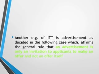 • Another e.g. of ITT is advertisement as
decided in the following case which, affirms
the general rule that an advertisem...