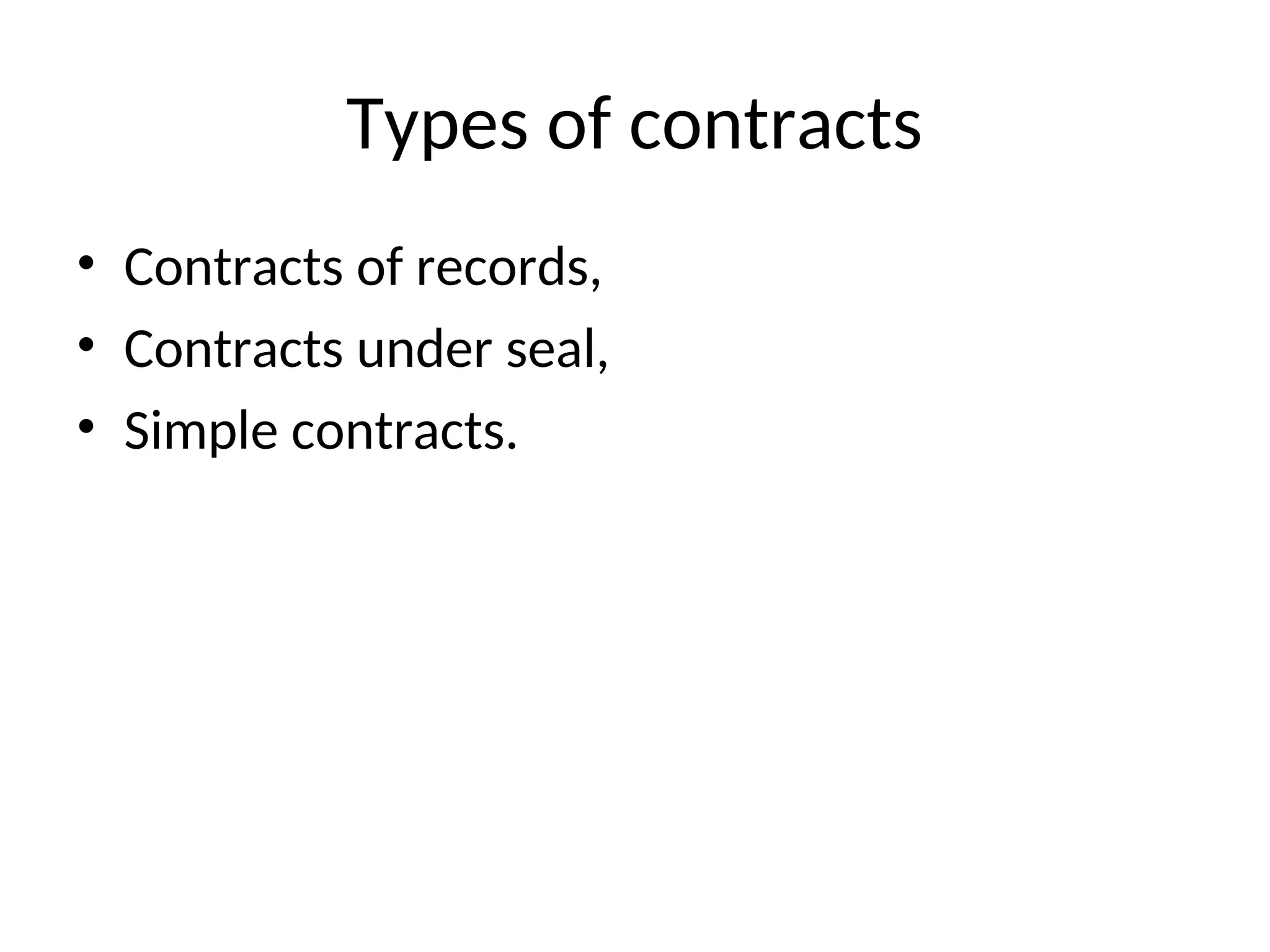 Types of contracts
• Contracts of records,
• Contracts under seal,
• Simple contracts.
 