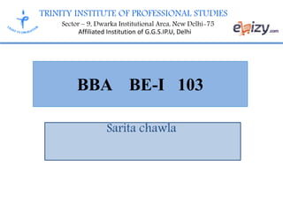 TRINITY INSTITUTE OF PROFESSIONAL STUDIES
Sector – 9, Dwarka Institutional Area, New Delhi-75
Affiliated Institution of G.G.S.IP.U, Delhi
BBA BE-I 103
Sarita chawla
 