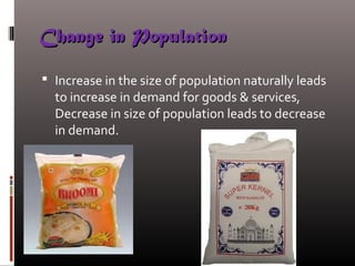 Change in PopulationChange in Population
 Increase in the size of population naturally leads
to increase in demand for goods & services,
Decrease in size of population leads to decrease
in demand.
 