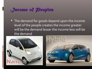 Income of PeoplesIncome of Peoples
 The demand for goods depend upon the income
level of the people creates the income greater
will be the demand lesser the income less will be
the demand
 