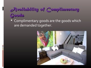 Availability of ComplimentaryAvailability of Complimentary
GoodsGoods
 Complimentary goods are the goods which
are demanded together.
 