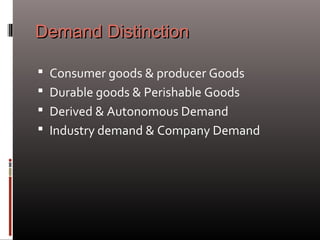 Demand DistinctionDemand Distinction
 Consumer goods & producer Goods
 Durable goods & Perishable Goods
 Derived & Autonomous Demand
 Industry demand & Company Demand
 