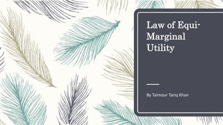 Law of Equi-
Marginal
Utility
By Taimour Tariq Khan
 