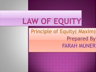 Principle of Equity( Maxim)
Prepared By
FARAH MUNER
 