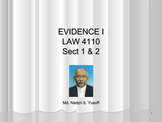 11
EVIDENCE IEVIDENCE I
LAW 4110LAW 4110
Sect 1 & 2Sect 1 & 2
Md. Nadzri b. YusoffMd. Nadzri b. Yusoff
 