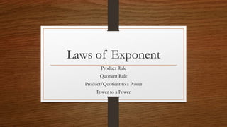 Laws of Exponent
Product Rule
Quotient Rule
Product/Quotient to a Power
Power to a Power
 