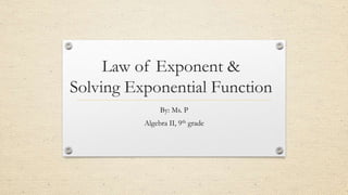 Law of Exponent &
Solving Exponential Function
By: Ms. P
Algebra II, 9th grade
 