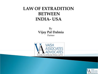 LAW OF EXTRADITION
BETWEEN
INDIA- USA
By
Vijay Pal Dalmia
Partner
 