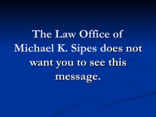 The Law Office of
Michael K. Sipes does not
  want you to see this
       message.
 