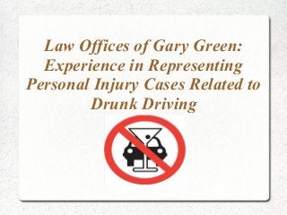 Law Offices of Gary Green:
  Experience in Representing
Personal Injury Cases Related to
        Drunk Driving
 