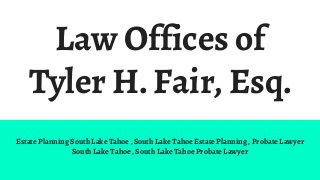 Law Offices of
Tyler H. Fair, Esq.
Estate Planning South Lake Tahoe , South Lake Tahoe Estate Planning , Probate Lawyer
South Lake Tahoe , South Lake Tahoe Probate Lawyer
 