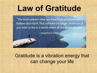 Law of Gratitude
Gratitude is a vibration energy that
can change your life
 