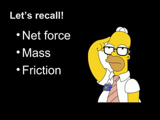 Let’s recall!
•Net force
•Mass
•Friction
 