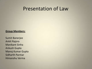 Presentation of Law


Group Members:

Sumit Banerjee
Ankit Rajora
Manikant Sinha
Ankush Gupta
Manoj Kumar Gupta
Sidharth Parmar
Himanshu Verma
 