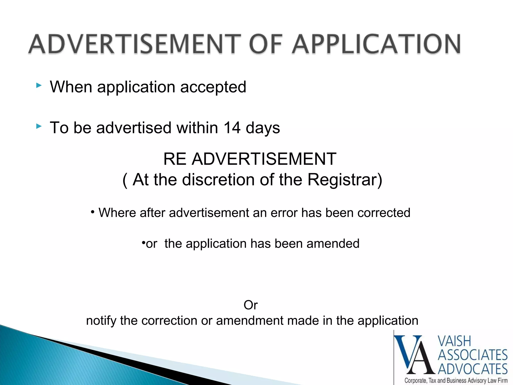  When application accepted
 To be advertised within 14 days
RE ADVERTISEMENT
( At the discretion of the Registrar)
• Where after advertisement an error has been corrected
•or the application has been amended
Or
notify the correction or amendment made in the application
 