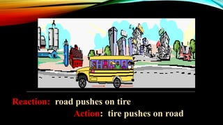 Action: tire pushes on road
Reaction: road pushes on tire
 