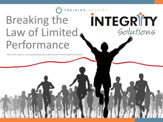 Breaking the
Law of Limited
Performance
Not to be used in training without prior permission from Integrity Solutions
 